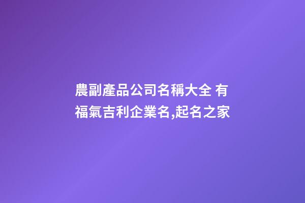 農副產品公司名稱大全 有福氣吉利企業名,起名之家-第1張-公司起名-玄機派